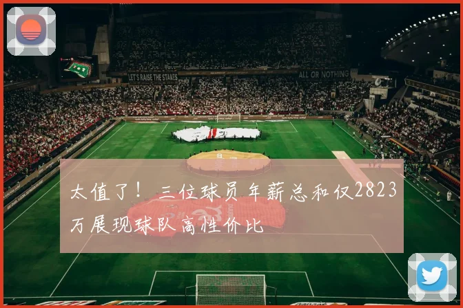 太值了！三位球员年薪总和仅2823万展现球队高性价比
