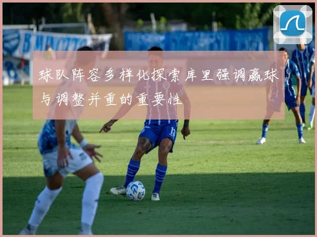 球队阵容多样化探索库里强调赢球与调整并重的重要性