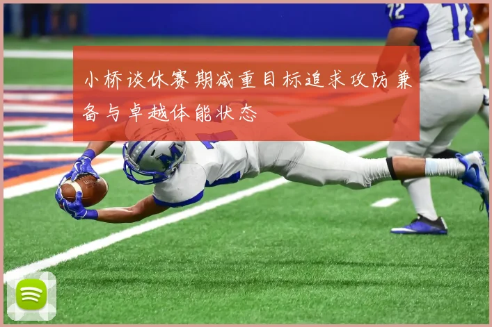 小桥谈休赛期减重目标追求攻防兼备与卓越体能状态