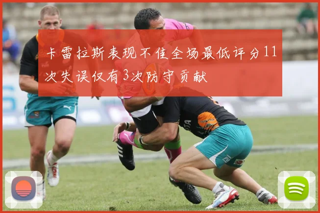 卡雷拉斯表现不佳全场最低评分11次失误仅有3次防守贡献