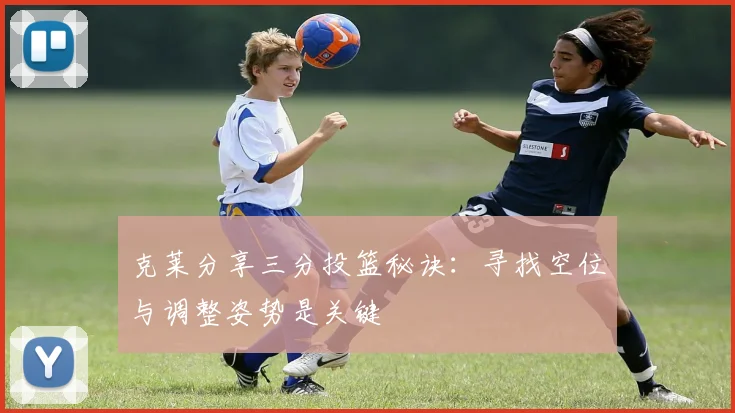 克莱分享三分投篮秘诀：寻找空位与调整姿势是关键