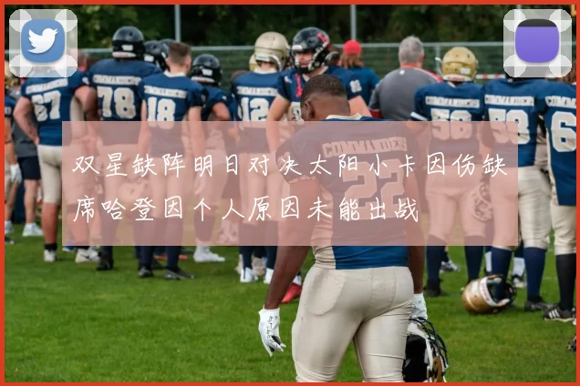 双星缺阵明日对决太阳小卡因伤缺席哈登因个人原因未能出战