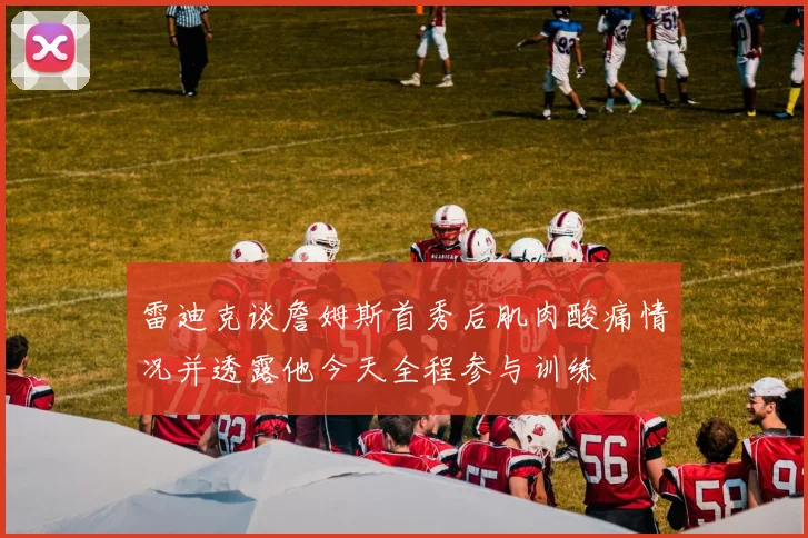 雷迪克谈詹姆斯首秀后肌肉酸痛情况并透露他今天全程参与训练