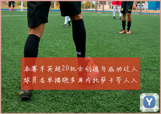 本赛季英超20机会创造与成功过人球员名单揭晓多库内托萨卡等人入选