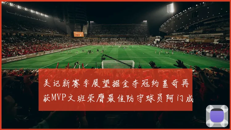 美记新赛季展望掘金夺冠约基奇再获MVP文班荣膺最佳防守球员阿门成进步最快球员