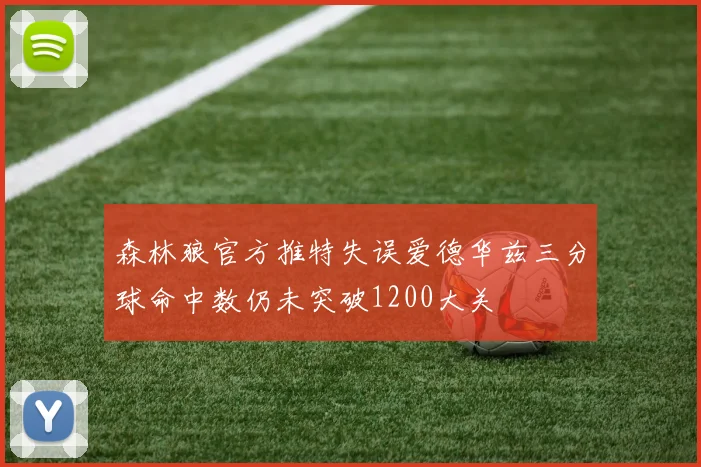 森林狼官方推特失误爱德华兹三分球命中数仍未突破1200大关
