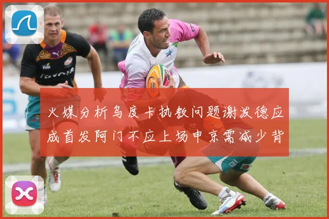 火媒分析乌度卡执教问题谢泼德应成首发阿门不应上场申京需减少背打次数